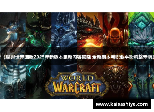 《魔兽世界国服2025年新版本更新内容揭晓 全新副本与职业平衡调整来袭》